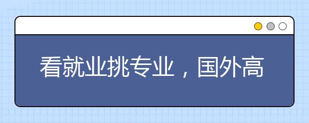 看就业挑专业,国外高中毕业生如何选择大学?
