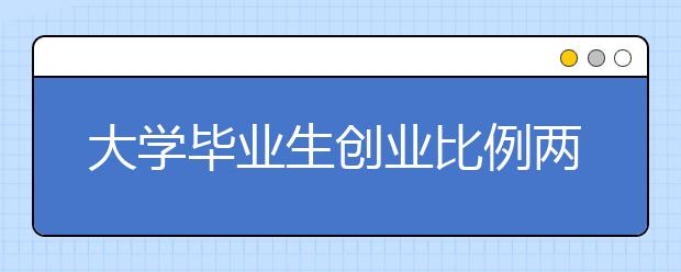 大学毕业生创业比例两连升 集中在教育和零售业