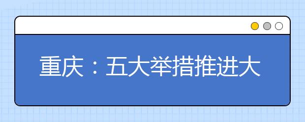 重庆：五大举措推进大学生就业创业