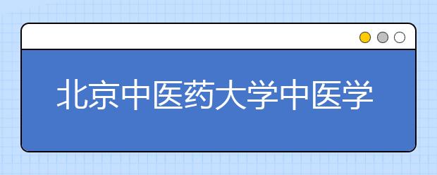 北京中医药大学中医学等3专业自主招生