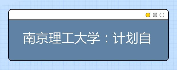 南京理工大学：计划自招200人