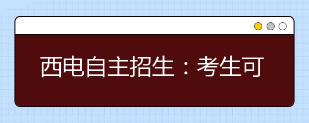 西电自主招生：考生可报2个专业