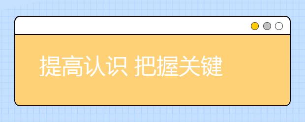 提高认识 把握关键 积极推进新一轮自主招生改革