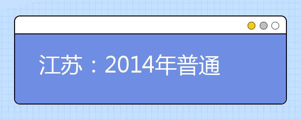 江苏：2014年普通高校自主选拔录取网上确认