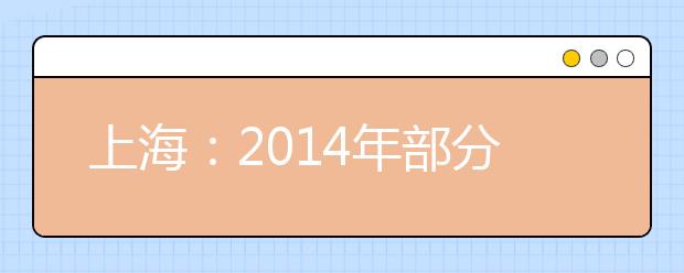 上海：2014年部分普通高校专科层次实行依法自主招生改革试点方案