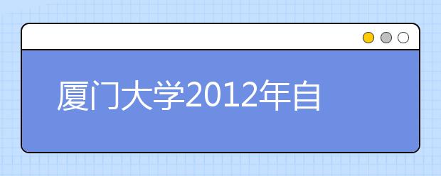 厦门大学2012年自主选拔录取联合考试成绩公布！