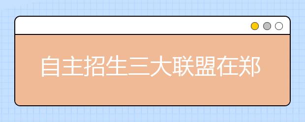 自主招生三大联盟在郑设点周末6000多人开考