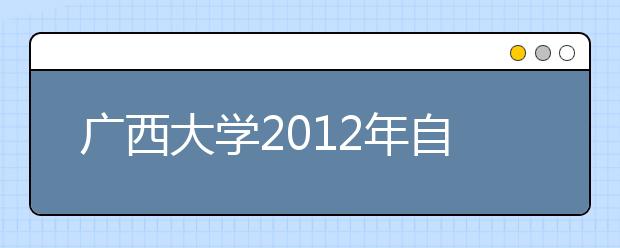 广西大学2012年自主选拔录取实施办法