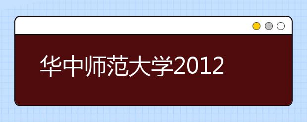 华中师范大学2012年本科招生自主选拔录取简章