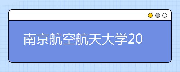 南京航空航天大学2012年自主选拔录取工作实施办法