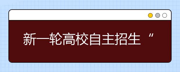 新一轮高校自主招生“暗战”开始 