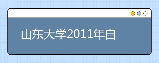山东大学2011年自主选拔录取报名须知