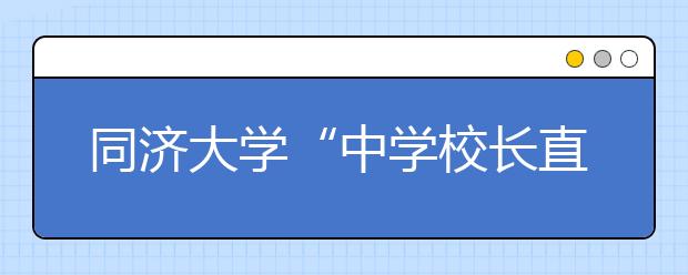 同济大学“中学校长直荐制”或推向全国 方案下月公布