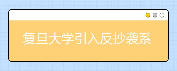 复旦大学引入反抄袭系统筛查自主选拔参赛作品