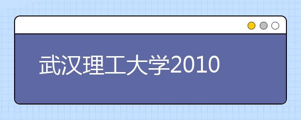 武汉理工大学2010年自主选拔录取简章 