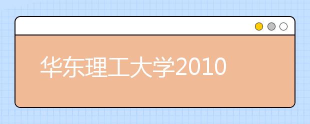 华东理工大学2010年自主选拔录取和优秀推荐生选拔实施方案（上海市）