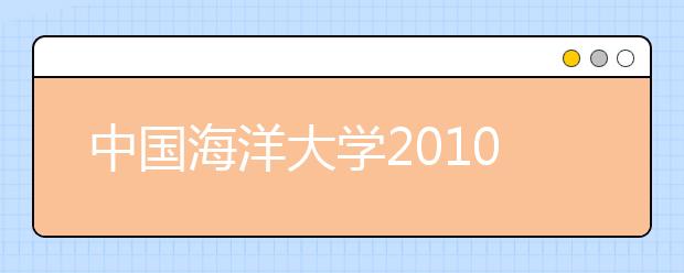 中国海洋大学2010年自主招生220人 取消笔试保留面试