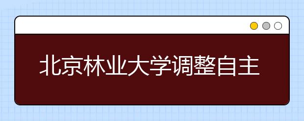 北京林业大学调整自主招生和保送生测试时间