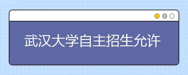 武汉大学自主招生允许高一学生报考 拟录700人