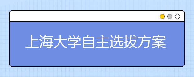 上海大学自主选拔方案出台 校长释疑政策初衷