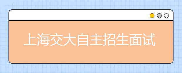 上海交大自主招生面试 首次采取“3+2”模式