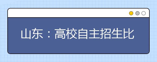 山东：高校自主招生比例提高 特殊人才加分可超30分