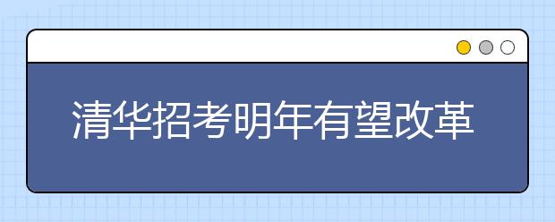 清华招考明年有望改革 中学校长可单独推荐