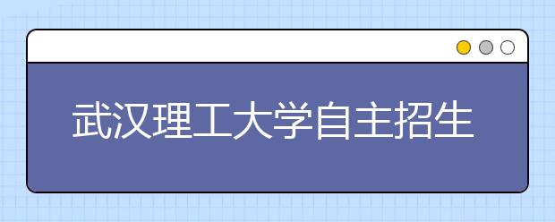 武汉理工大学自主招生报名开始