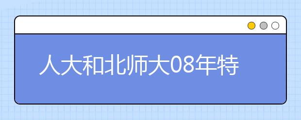 人大和北师大08年特殊招生网上报名已经开始