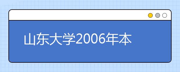 山东大学2006年本科生自主选拔录取简章