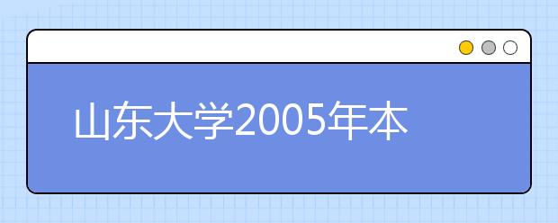 山东大学2005年本科自主选拔录取简章