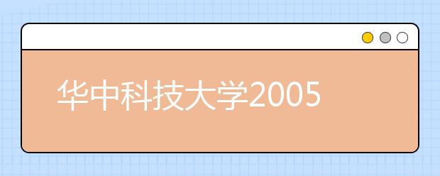 华中科技大学2005年本科生招生自主选拔录取办法