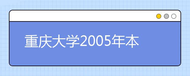 重庆大学2005年本科招生自主选拔录取办法