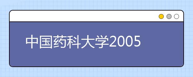 中国药科大学2005年自主选拔录取方案