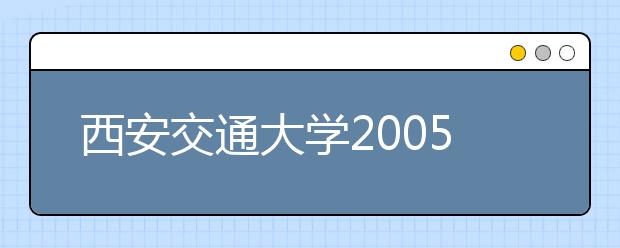 西安交通大学2005年自主招生选拔录取实施方案