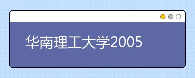 华南理工大学2005年自主选拔录取改革招生实施办法