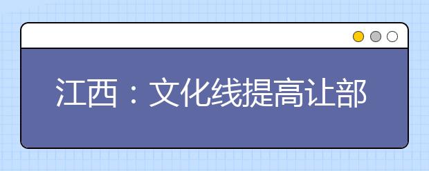 江西:文化线提高让部分艺考生有压力
