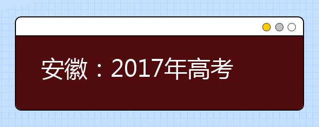 安徽：2017年高考艺术类专业课实行省统考