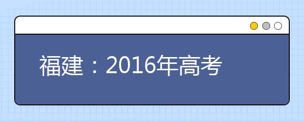 福建：2016年高考摄影类全省统一考试专业成绩公布公告