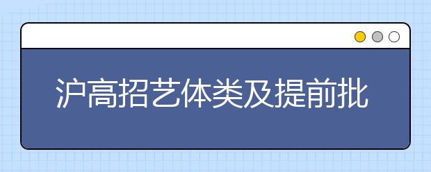 沪高招艺体类及提前批本科今晚可查录取结果