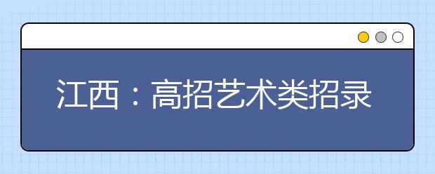 江西:高招艺术类招录7月8日开始