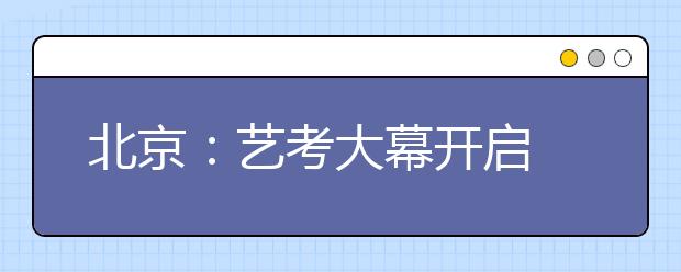 北京：艺考大幕开启 中传艺术类本科报录比44比1