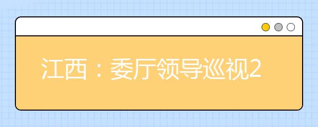 江西：委厅领导巡视2015年外省普通高校艺术类专业在赣招生考试工作