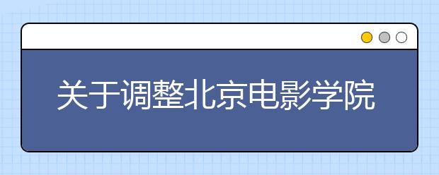 关于调整北京电影学院2015年本科部分专业录取办法的通知