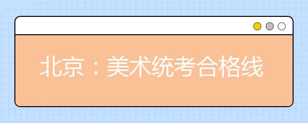 北京：美术统考合格线划定