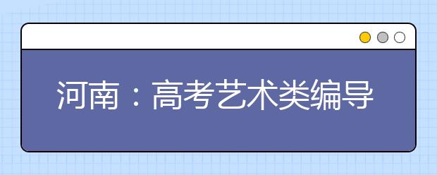 河南：高考艺术类编导制作省统考今起报名