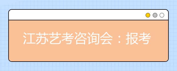 江苏艺考咨询会：报考人数下降高校计划不变 致艺考生选择面更广