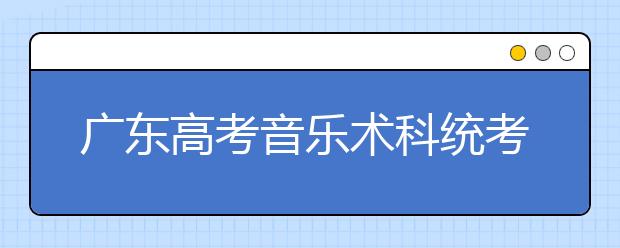广东高考音乐术科统考笔试11日下午开考