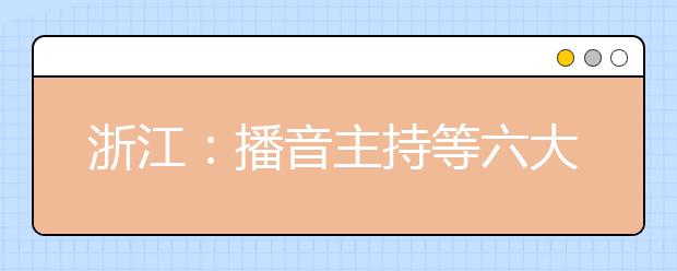 浙江：播音主持等六大类艺术考试时间排定