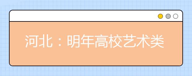 河北：明年高校艺术类等专业考试时间公布